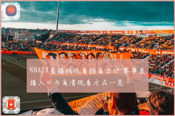 NBAJR直播线观看指南出炉 赛事直播入口与高清观看方式一览