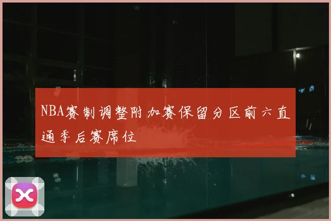NBA赛制调整附加赛保留分区前六直通季后赛席位
