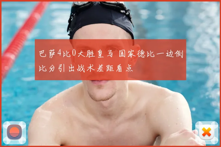 巴萨4比0大胜皇马 国家德比一边倒比分引出战术差距看点