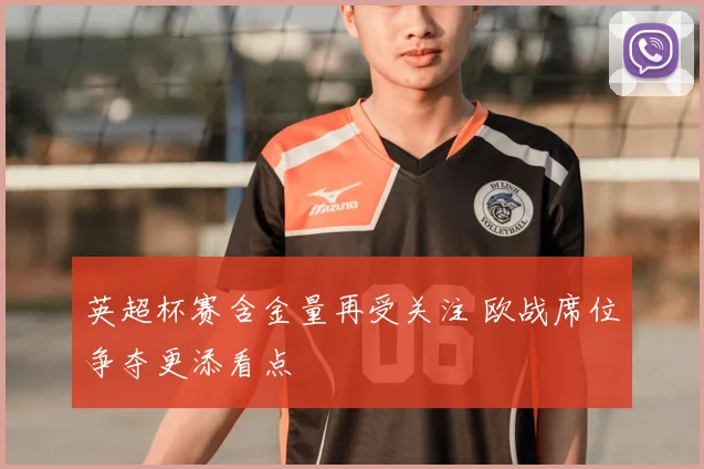 英超杯赛含金量再受关注 欧战席位争夺更添看点