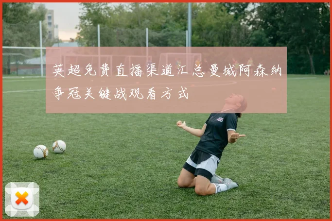 英超免费直播渠道汇总曼城阿森纳争冠关键战观看方式