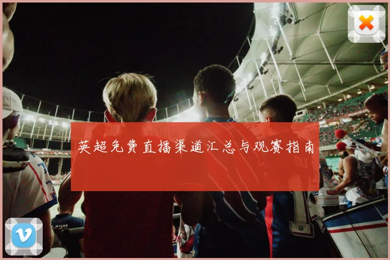 英超免费直播渠道汇总与观赛指南