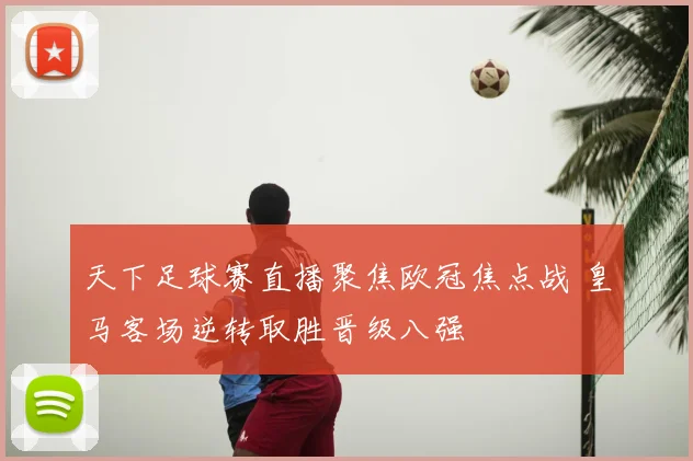 天下足球赛直播聚焦欧冠焦点战 皇马客场逆转取胜晋级八强
