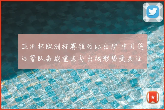 亚洲杯欧洲杯赛程对比出炉 中日德法等队备战重点与出线形势受关注