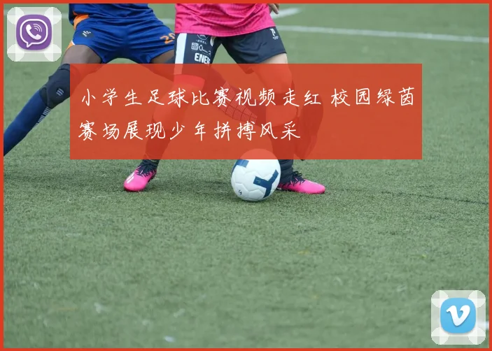 小学生足球比赛视频走红 校园绿茵赛场展现少年拼搏风采