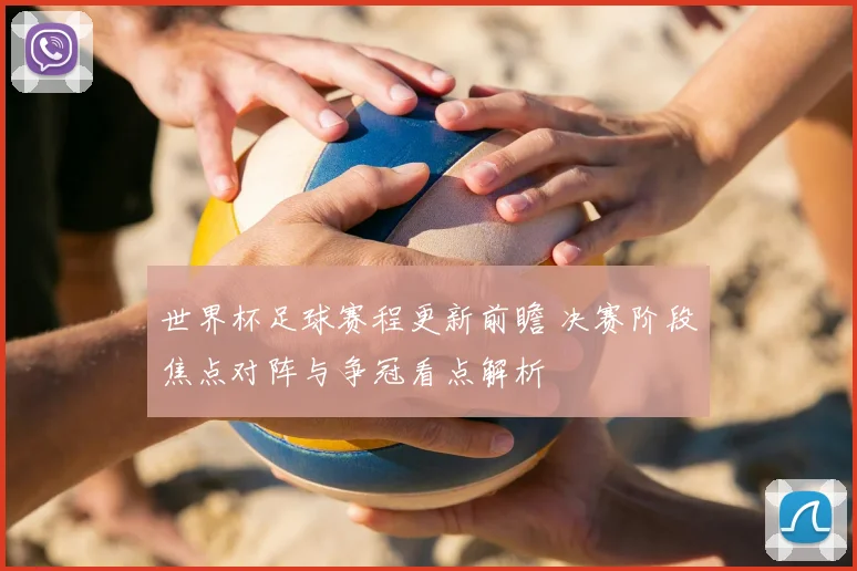 世界杯足球赛程更新前瞻 决赛阶段焦点对阵与争冠看点解析