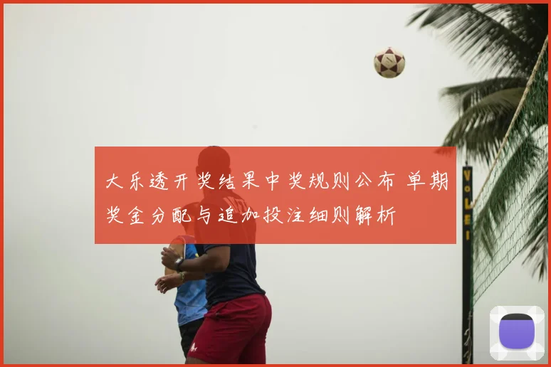 大乐透开奖结果中奖规则公布 单期奖金分配与追加投注细则解析