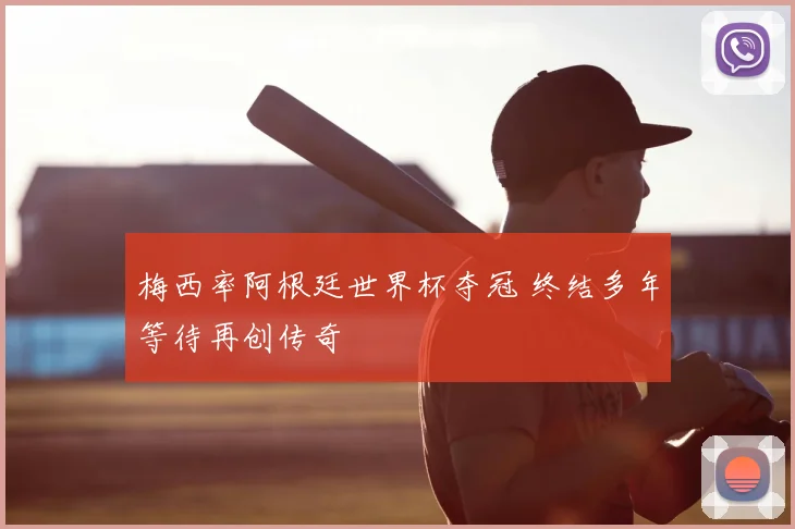 梅西率阿根廷世界杯夺冠 终结多年等待再创传奇