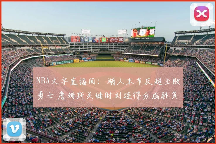 NBA文字直播间:湖人末节反超击败勇士 詹姆斯关键时刻连得分成胜负手
