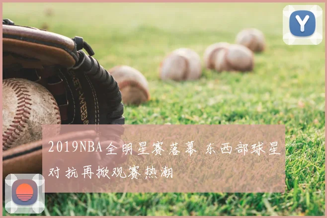 2019NBA全明星赛落幕 东西部球星对抗再掀观赛热潮