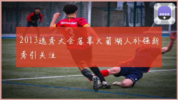 2013选秀大会落幕火箭湖人补强新秀引关注