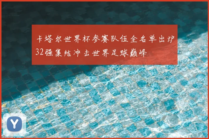 卡塔尔世界杯参赛队伍全名单出炉32强集结冲击世界足球巅峰