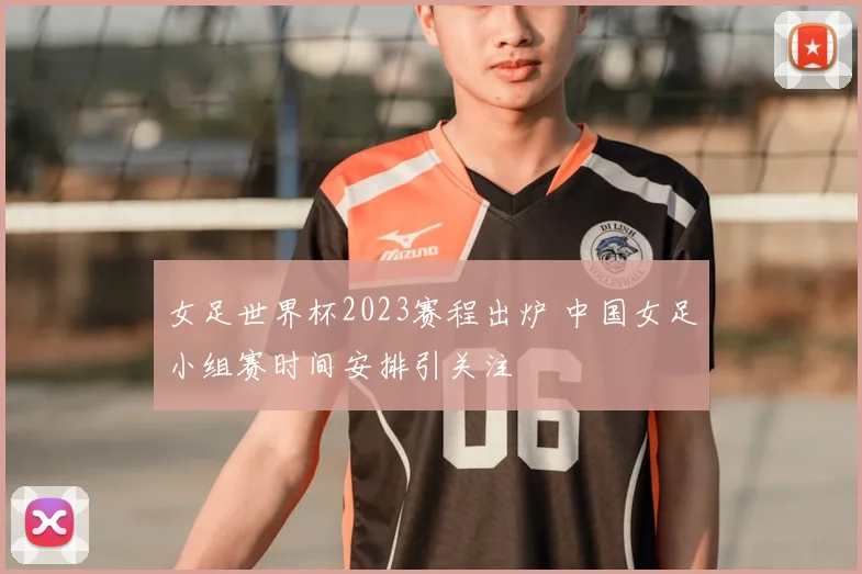 女足世界杯2023赛程出炉 中国女足小组赛时间安排引关注
