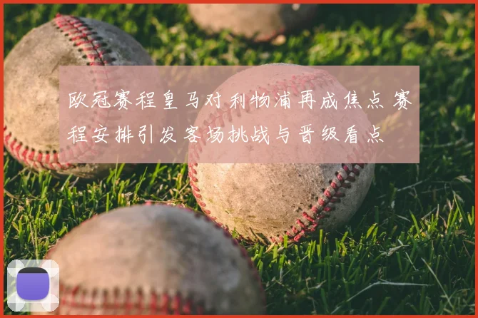 欧冠赛程皇马对利物浦再成焦点 赛程安排引发客场挑战与晋级看点