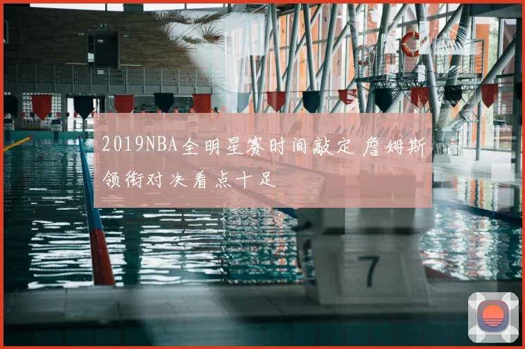 2019NBA全明星赛时间敲定 詹姆斯领衔对决看点十足