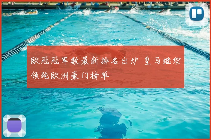 欧冠冠军数最新排名出炉 皇马继续领跑欧洲豪门榜单