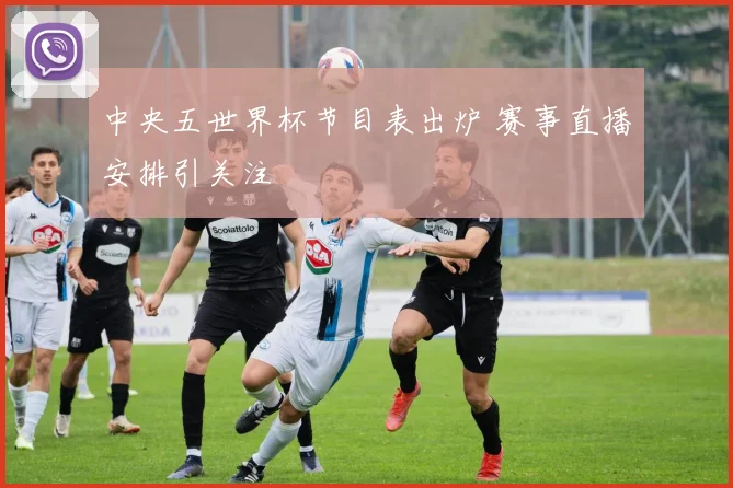 中央五世界杯节目表出炉 赛事直播安排引关注