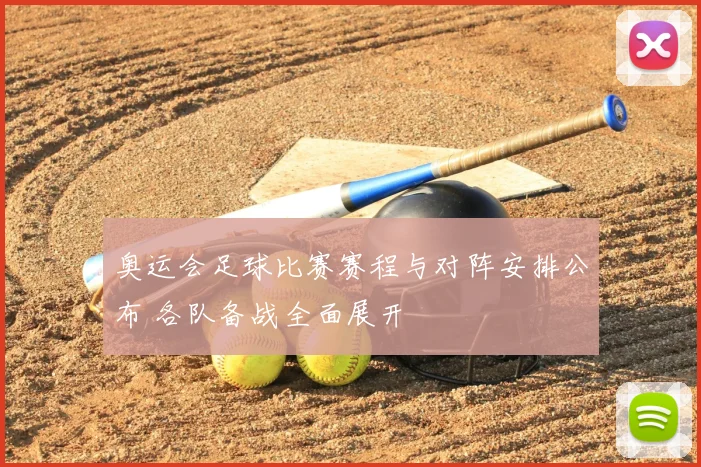 奥运会足球比赛赛程与对阵安排公布 各队备战全面展开