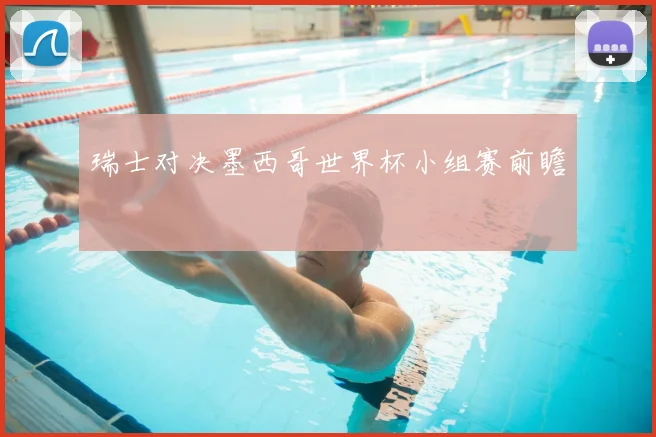 瑞士对决墨西哥世界杯小组赛前瞻