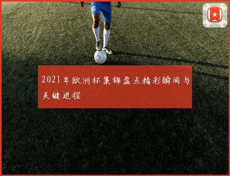 2021年欧洲杯集锦盘点精彩瞬间与关键进程