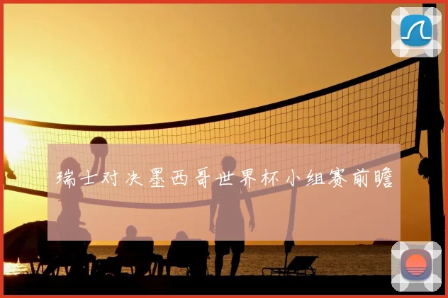 瑞士对决墨西哥世界杯小组赛前瞻