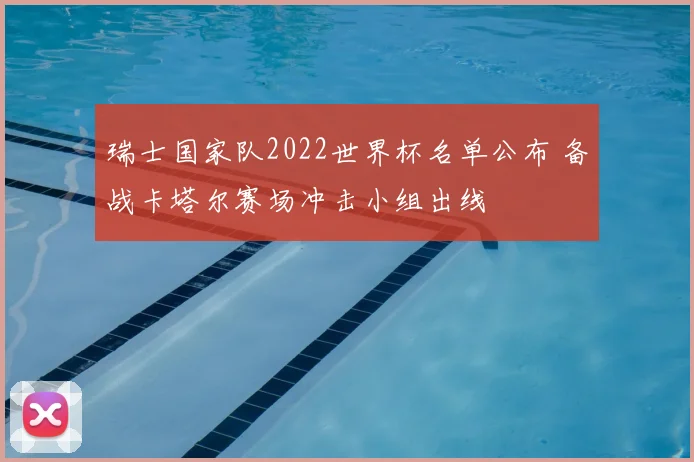 瑞士国家队2022世界杯名单公布 备战卡塔尔赛场冲击小组出线