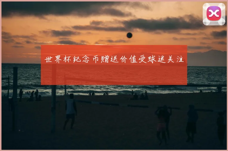 世界杯纪念币赠送价值受球迷关注