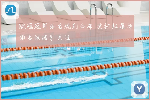 欧冠冠军排名规则公布 奖杯归属与排名依据引关注